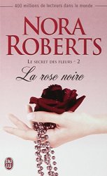 Nora Roberts - Le secret des fleurs, Tome 2 La rose noire