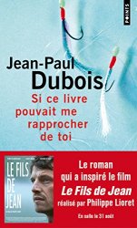 Jean-Paul Dubois - Si ce livre pouvait me rapprocher de toi