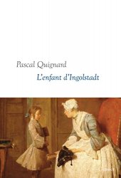 Pascal Quignard - L'enfant d'Ingolstadt Dernier Royaume, X - collection litteraire dirigee par Martine Saada