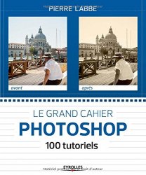 Pierre Labbe - Le grand cahier Photoshop 100 tutoriels
