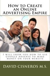 David Cisneros M.S. - How to Create an Online Advertising Empire I will show you how to use Google Adsense to make money on your website
