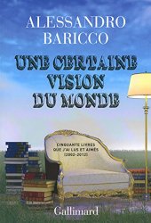 Alessandro Baricco - Une certaine vision du monde Cinquante livres que j'ai lus et aimes