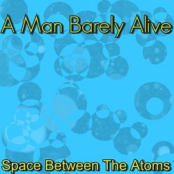 A Man Barely Alive - Space Between The Atoms