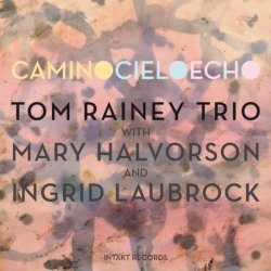 Tom Rainey Trio With Mary Halvorson - Camino Cielo Echo