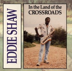 Eddie Shaw - In the Land of Crossroads by Eddie Shaw