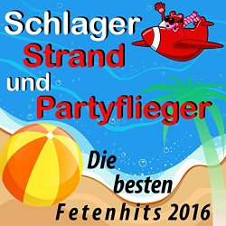 Schlager  Strand und Partyflieger - Schlager, Strand und Partyflieger: Die besten Fetenhits 2016 [Explicit]