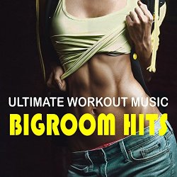 Ultimate Workout Music: Bigroom Hits [Explicit]