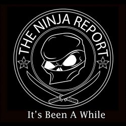 The Ninja Report - It's Been a While