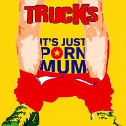 Trucks - Its Just Porn Mum