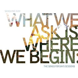 SANGUINE HUM - What We Ask Is Where We Begin: The Songs For Days Sessions