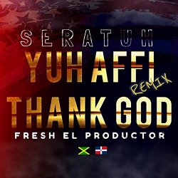 Seratuh feat - Yuh Affi Thank God (Remix) [feat. Fresh El Productor] [Explicit]