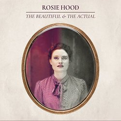 Rosie Hood - The Beautiful & the Actual