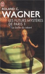 Roland C Wagner - Les futurs mysteres de Paris, Tome 1 La balle du neant