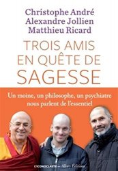 Matthieu Ricard - Trois amis en quete de sagesse - un moine , un philosophe , un psychiatre nous parlent de l'essentiel