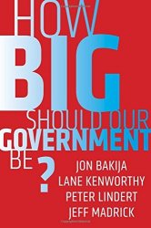 Jon Bakija;Lane Kenworthy;Peter Lindert;Jeff Madrick - How Big Should Our Government Be? by Jon Bakija