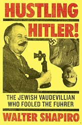 Walter Shapiro - Hustling Hitler: The Jewish Vaudevillian Who Fooled the F??hrer by Walter Shapiro