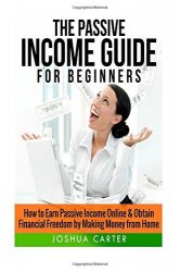 Joshua Carter - Passive Income Guide for Beginners Learn How to Earn Passive Income Online & Obtain Financial Freedom by Making Money from Home by Joshua Carter