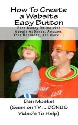 Dan Moskel - How To Create a Website Easy Button Earn Money Online with Google AdSense, Amazon, Your Business, and More ... by Dan Moskel