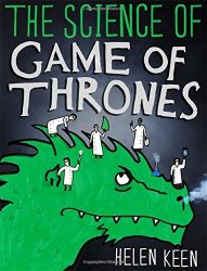 Helen Keen - The Science of Game of Thrones: A myth-busting, mind-blowing, jaw-dropping and fun-filled expedition through the world of Game of Thrones by Helen Keen