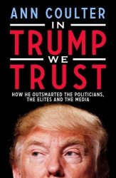 Ann Coulter - In Trump We Trust: How He Outsmarted the Politicians, the Elites and the Media by Ann Coulter