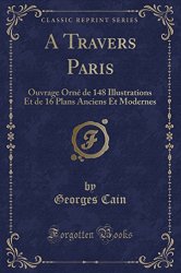 Georges Cain - A Travers Paris Ouvrage Orne de 148 Illustrations Et de 16 Plans Anciens Et Modernes