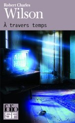 Robert Charles Wilson - A travers temps