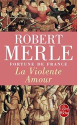 ROBERT MERLE - FORTUNE DE FRANCE T.05 LA VIOLENTE AMOUR by ROBERT MERLE