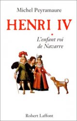 Michel Peyramaure - Henri IV, tome 1 L'Enfant roi de Navarre