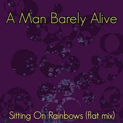 A Man Barely Alive - Sitting On Rainbows