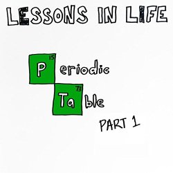 Lessons In Life - Periodic Table Part 1