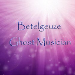 Betelgeuze - Ghost Musician