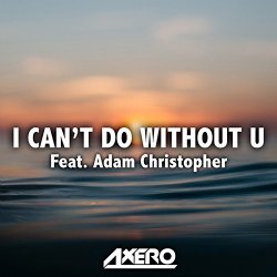 Axero Feat Adam Christopher - I Can't Do Without U (feat. Adam Christopher)