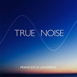 Francesca Longrigg - True Noise