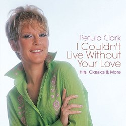 Petula Clark - I Couldn't Live Without Your Love: Hits, Classics & More