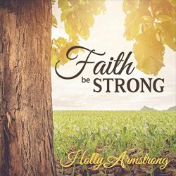 Holly Armstrong - Faith Be Strong