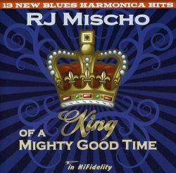 R.J. Mischo - King of a Mighty Good Time by R.J. Mischo