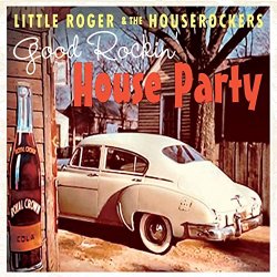 Little Roger & The Houserockers - Good Rockin' House Party