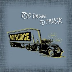 Roy Sludge - Too Drunk To Truck