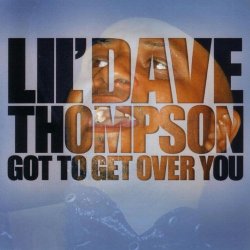 Lil' Dave Thompson - Got To Get Over You