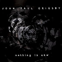 John Paul Grigsby - Nothing Is New
