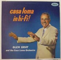 Glen Gray & the Casa Loma Orchestra - Casa Loma in Hi-Fi!