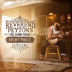 Reverend Peyton's Big Damn Band, The - Front Porch Sessions