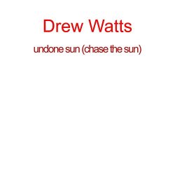 Drew Watts - undone sun (chase the sun)