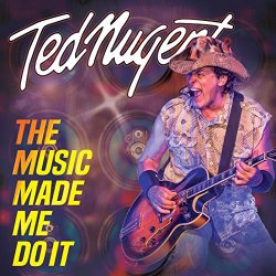 Ted Nugent - The Music Made Me Do It