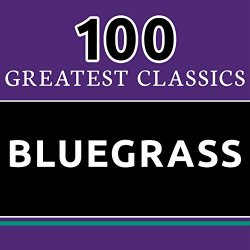 100 Greatest Classics - Bluegrass (The Best Bluegrass Hits Ever!)