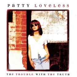 Patty Loveless - The Trouble With The Truth (Album Version)