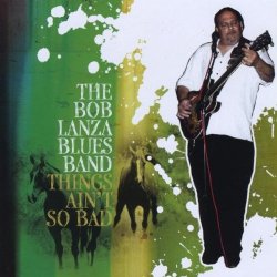 Bob Lanza Blues Band - Things Ain't So Bad