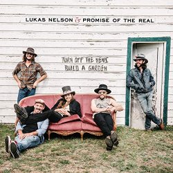 Lukas Nelson and Promise of the Real - Turn Off The News (Build A Garden) [Explicit]