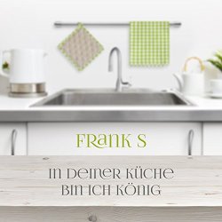 Frank S. - In deiner K&uuml;che bin ich K&ouml;nig