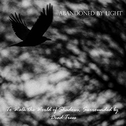 Abandoned By Light - To Walk The World Of Shadows Surrounded By Dead Trees